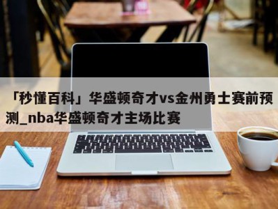 「秒懂百科」华盛顿奇才vs金州勇士赛前预测_nba华盛顿奇才主场比赛