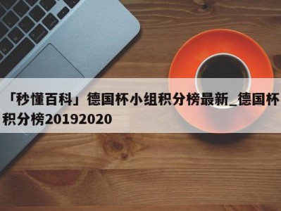 「秒懂百科」德国杯小组积分榜最新_德国杯积分榜20192020