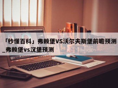 「秒懂百科」弗赖堡VS沃尔夫斯堡前瞻预测_弗赖堡vs汉堡预测