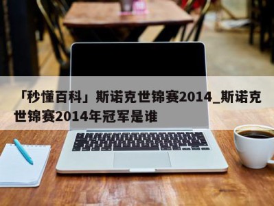 「秒懂百科」斯诺克世锦赛2014_斯诺克世锦赛2014年冠军是谁