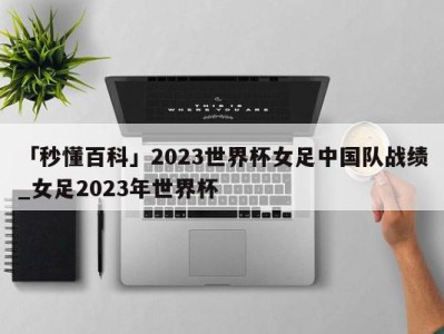 「秒懂百科」2023世界杯女足中国队战绩_女足2023年世界杯