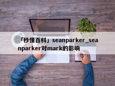 「秒懂百科」seanparker_seanparker对mark的影响