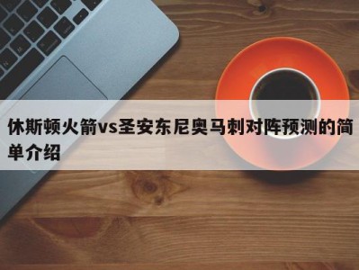 休斯顿火箭vs圣安东尼奥马刺对阵预测的简单介绍