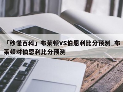 「秒懂百科」布莱顿VS伯恩利比分预测_布莱顿对伯恩利比分预测