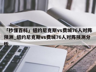 「秒懂百科」纽约尼克斯vs费城76人对阵预测_纽约尼克斯vs费城76人对阵预测分析