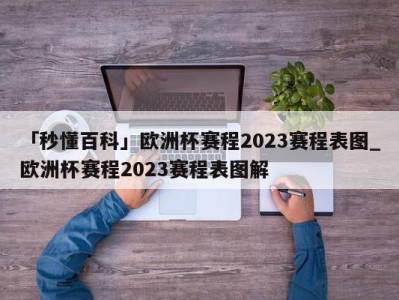 「秒懂百科」欧洲杯赛程2023赛程表图_欧洲杯赛程2023赛程表图解