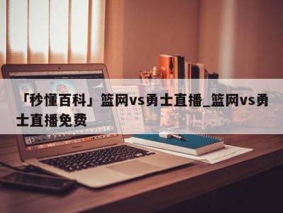 「秒懂百科」篮网vs勇士直播_篮网vs勇士直播免费