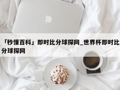 「秒懂百科」即时比分球探网_世界杯即时比分球探网