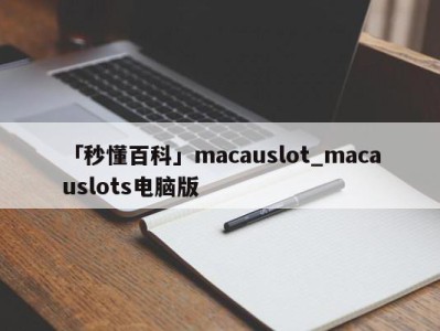 「秒懂百科」macauslot_macauslots电脑版