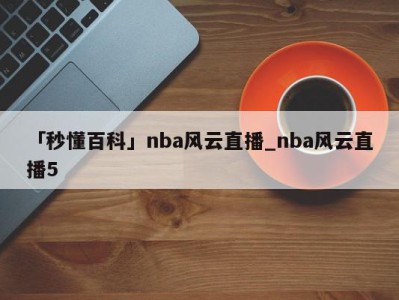 「秒懂百科」nba风云直播_nba风云直播5