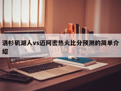 洛杉矶湖人vs迈阿密热火比分预测的简单介绍