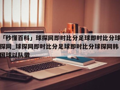 「秒懂百科」球探网即时比分足球即时比分球探网_球探网即时比分足球即时比分球探网韩国球以队徽