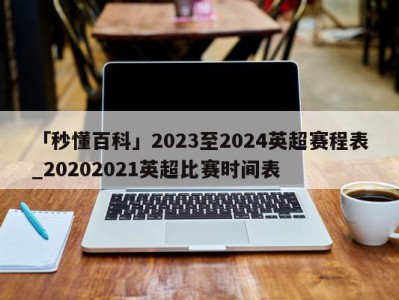 「秒懂百科」2023至2024英超赛程表_20202021英超比赛时间表