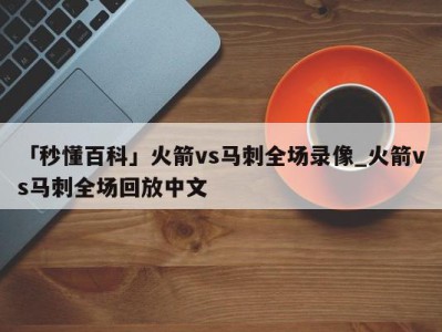 「秒懂百科」火箭vs马刺全场录像_火箭vs马刺全场回放中文