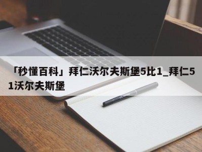 「秒懂百科」拜仁沃尔夫斯堡5比1_拜仁51沃尔夫斯堡