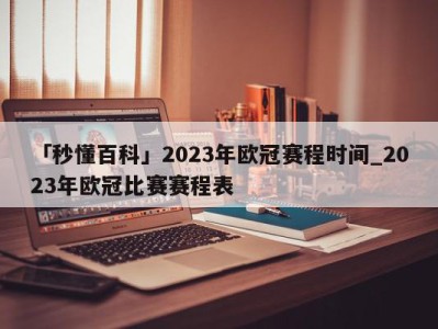 「秒懂百科」2023年欧冠赛程时间_2023年欧冠比赛赛程表