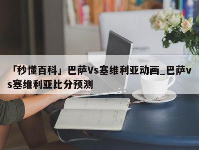 「秒懂百科」巴萨Vs塞维利亚动画_巴萨vs塞维利亚比分预测