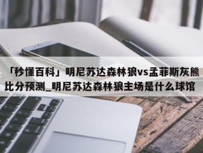 「秒懂百科」明尼苏达森林狼vs孟菲斯灰熊比分预测_明尼苏达森林狼主场是什么球馆