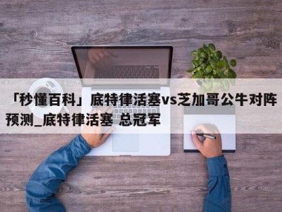 「秒懂百科」底特律活塞vs芝加哥公牛对阵预测_底特律活塞 总冠军