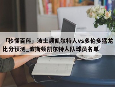 「秒懂百科」波士顿凯尔特人vs多伦多猛龙比分预测_波斯顿凯尔特人队球员名单