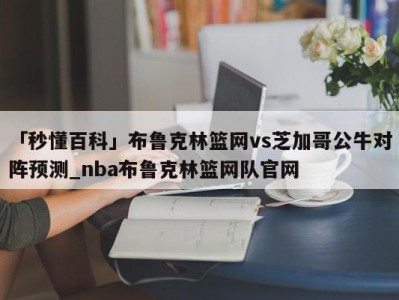 「秒懂百科」布鲁克林篮网vs芝加哥公牛对阵预测_nba布鲁克林篮网队官网