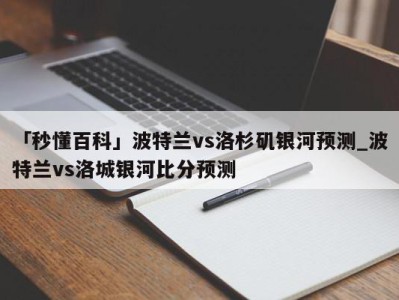 「秒懂百科」波特兰vs洛杉矶银河预测_波特兰vs洛城银河比分预测