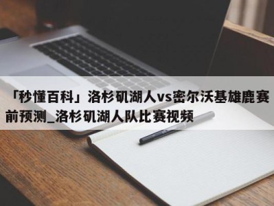 「秒懂百科」洛杉矶湖人vs密尔沃基雄鹿赛前预测_洛杉矶湖人队比赛视频