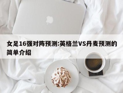 女足16强对阵预测:英格兰VS丹麦预测的简单介绍