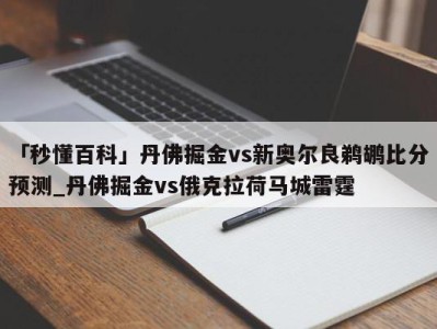 「秒懂百科」丹佛掘金vs新奥尔良鹈鹕比分预测_丹佛掘金vs俄克拉荷马城雷霆