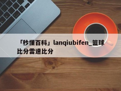 「秒懂百科」lanqiubifen_篮球比分雷速比分