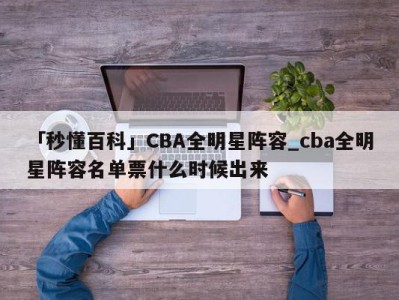 「秒懂百科」CBA全明星阵容_cba全明星阵容名单票什么时候出来