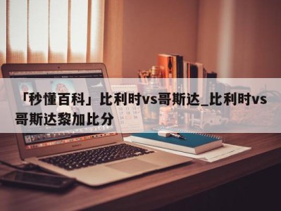 「秒懂百科」比利时vs哥斯达_比利时vs哥斯达黎加比分