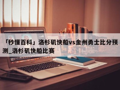 「秒懂百科」洛杉矶快船vs金州勇士比分预测_洛杉矶快船比赛