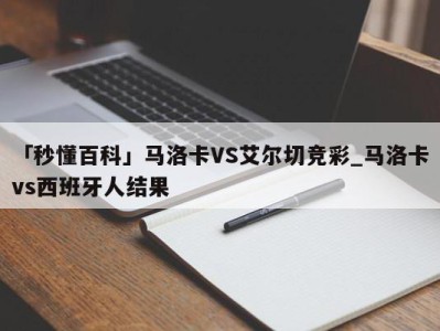 「秒懂百科」马洛卡VS艾尔切竞彩_马洛卡vs西班牙人结果