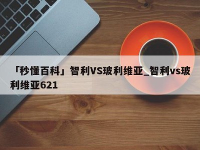 「秒懂百科」智利VS玻利维亚_智利vs玻利维亚621