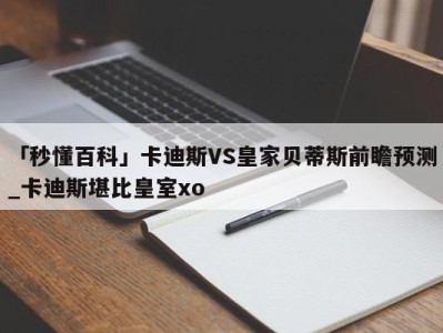 「秒懂百科」卡迪斯VS皇家贝蒂斯前瞻预测_卡迪斯堪比皇室xo