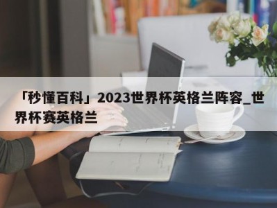 「秒懂百科」2023世界杯英格兰阵容_世界杯赛英格兰