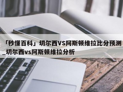 「秒懂百科」切尔西VS阿斯顿维拉比分预测_切尔西vs阿斯顿维拉分析