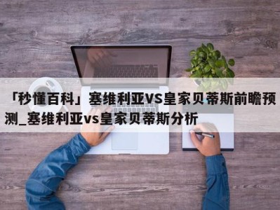 「秒懂百科」塞维利亚VS皇家贝蒂斯前瞻预测_塞维利亚vs皇家贝蒂斯分析