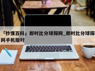 「秒懂百科」即时比分球探网_即时比分球探网手机版时