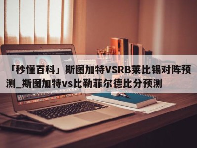 「秒懂百科」斯图加特VSRB莱比锡对阵预测_斯图加特vs比勒菲尔德比分预测