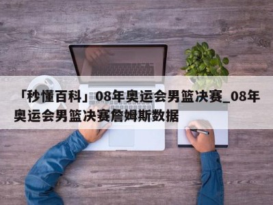 「秒懂百科」08年奥运会男篮决赛_08年奥运会男篮决赛詹姆斯数据