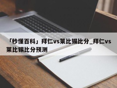 「秒懂百科」拜仁vs莱比锡比分_拜仁vs莱比锡比分预测