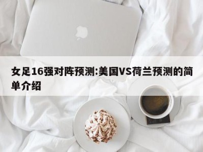 女足16强对阵预测:美国VS荷兰预测的简单介绍