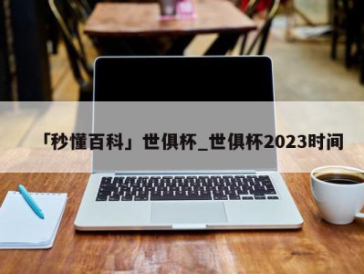 「秒懂百科」世俱杯_世俱杯2023时间