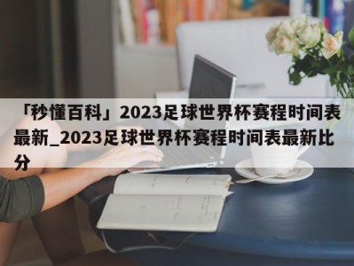 「秒懂百科」2023足球世界杯赛程时间表最新_2023足球世界杯赛程时间表最新比分