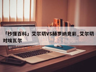 「秒懂百科」艾尔切VS赫罗纳竞彩_艾尔切对埃瓦尔