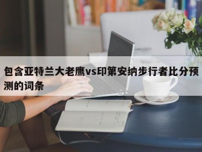 包含亚特兰大老鹰vs印第安纳步行者比分预测的词条