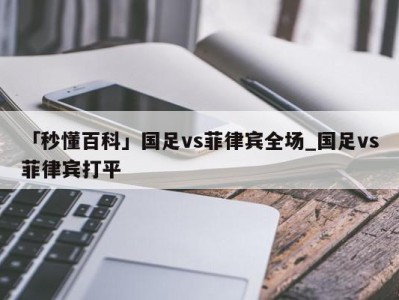 「秒懂百科」国足vs菲律宾全场_国足vs菲律宾打平