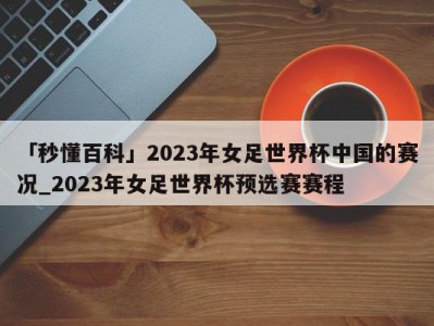 「秒懂百科」2023年女足世界杯中国的赛况_2023年女足世界杯预选赛赛程